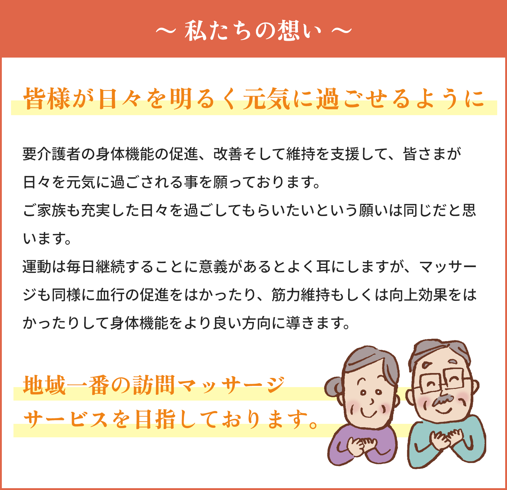
        ~私たちの想い〜
        皆様が日々を明るく元気に過ごせるように
        地域一番の訪問マッサージ
        サービスを目指しております。