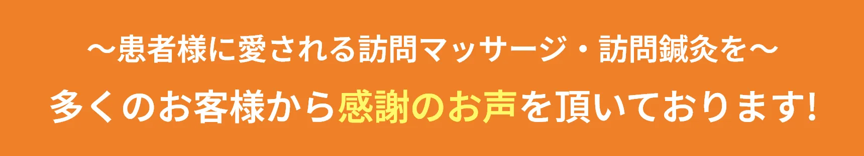 ~患者様に愛される訪問マッサージ・訪問鍼灸を〜
        多くのお客様から感謝のお声を頂いております!